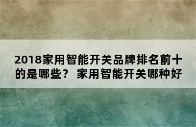 2018家用智能开关品牌排名前十的是哪些？ 家用智能开关哪种好